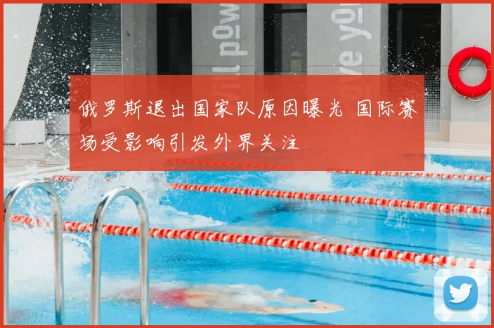 俄罗斯退出国家队原因曝光 国际赛场受影响引发外界关注