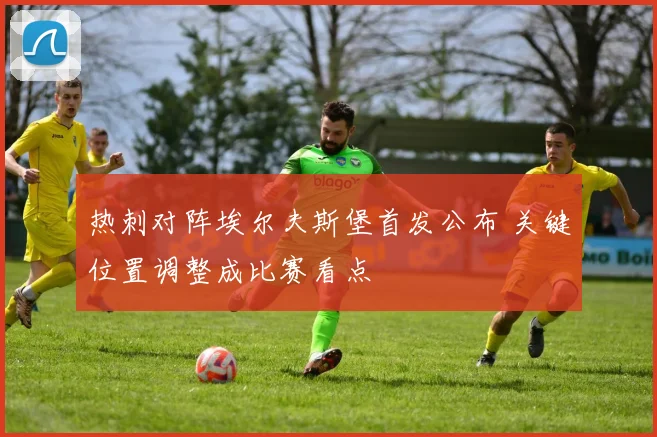 热刺对阵埃尔夫斯堡首发公布 关键位置调整成比赛看点