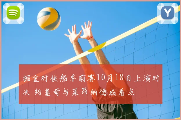 掘金对快船季前赛10月18日上演对决 约基奇与莱昂纳德成看点
