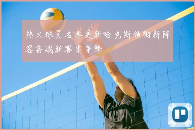 热火球员名单更新哈克斯领衔新阵容备战新赛季争锋