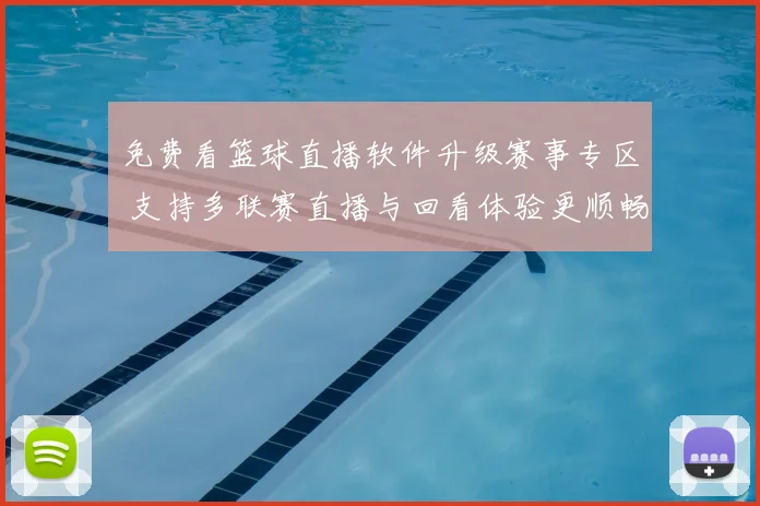 免费看篮球直播软件升级赛事专区 支持多联赛直播与回看体验更顺畅