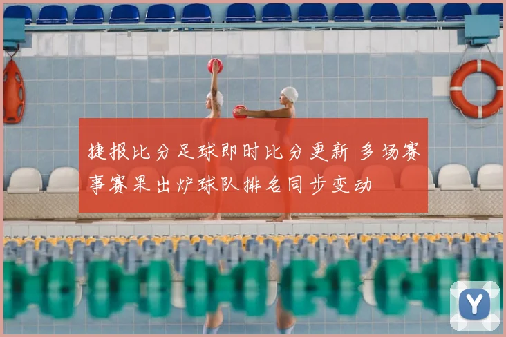 捷报比分足球即时比分更新 多场赛事赛果出炉球队排名同步变动