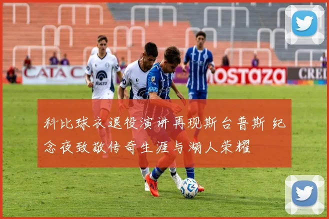 科比球衣退役演讲再现斯台普斯 纪念夜致敬传奇生涯与湖人荣耀